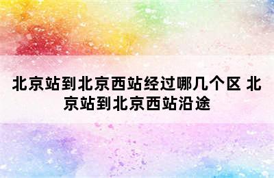 北京站到北京西站经过哪几个区 北京站到北京西站沿途